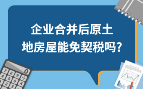 ​​​企业合并后原土地房屋能免契税吗?